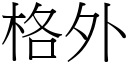 格外 (宋體矢量字庫)