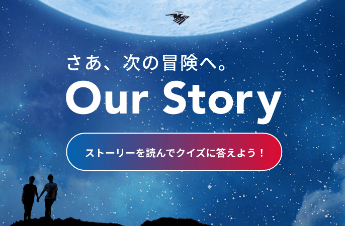 さあ、次の冒険へ。Our Story ストーリーを読んでクイズに答えよう！