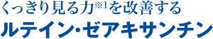 くっきり見る力※1を改善するルテイン・ゼアキサンチン