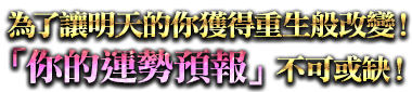 為了讓明天的你獲得重生般改變！「你的運勢預報」不可或缺！