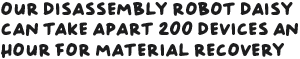 Our disassembly robot Daisy can take apart 200 devices an hour for material recovery