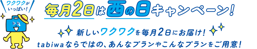 毎月2日は西の日キャンペーン! 新しいワクワクを毎月2日にお届け! tabiwaならではの、あんなプランやこんなプランをご用意!