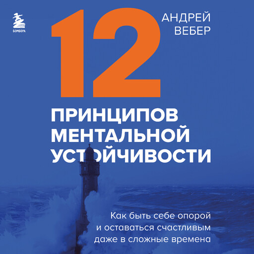 12 принципов ментальной устойчивости. Как быть себе опорой и оставаться счастливым даже в сложные времена, Андрей Вебер