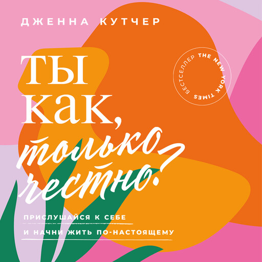 Ты как, только честно? Прислушайся к себе и начни жить по-настоящему, Дженна Кутчер