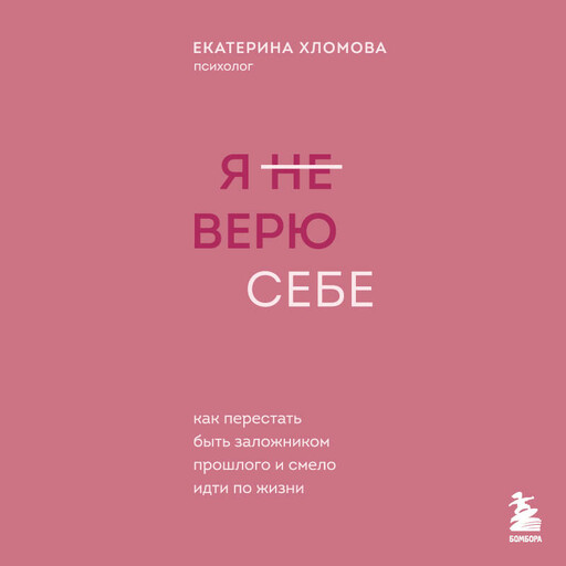 Я не верю себе. Как перестать быть заложником прошлого и смело идти по жизни, Екатерина Хломова