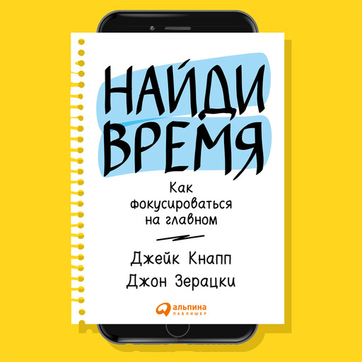 Найди время. Как фокусироваться на главном, Джейк Кнапп, Джон Зерацки