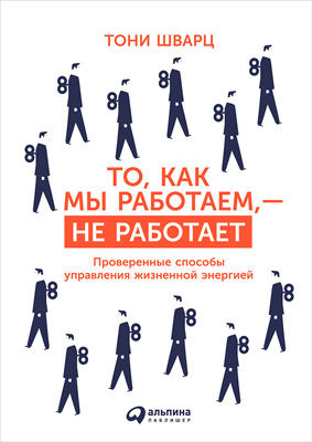 То, как мы работаем, — не работает: Проверенные способы управления жизненной энергией