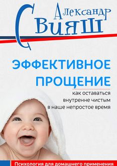 Эффективное прощение. Как оставаться внутренне чистым в наше непростое время, Александр Свияш