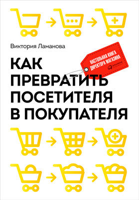 Как превратить посетителя в покупателя: Настольная книга директора магазина