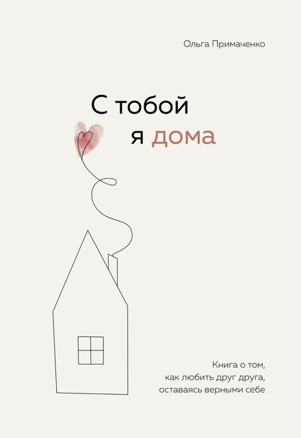 С тобой я дома. Книга о том, как любить друг друга, оставаясь верными себе, Ольга Примаченко