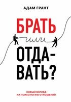 Брать или отдавать? Новый взгляд на психологию отношений, Адам Грант