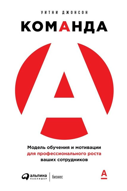 Команда А. Модель обучения и мотивации для профессионального роста ваших сотрудников, Уитни Джонсон