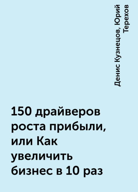 150 драйверов роста прибыли, или Как увеличить бизнес в 10 раз, Денис Кузнецов, Юрий Терехов