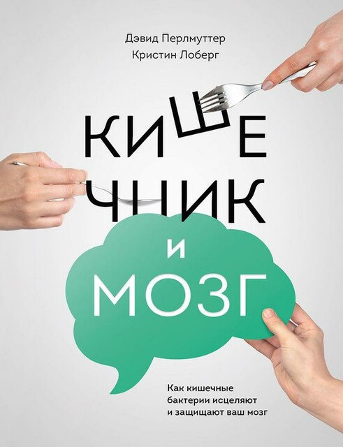 Кишечник и мозг. Как кишечные бактерии исцеляют и защищают ваш мозг, Кристин Лоберг, Дэвид Перлмуттер