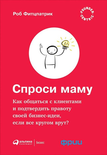 Спроси маму: Как общаться с клиентами и подтвердить правоту своей бизнес-идеи, если все кругом врут