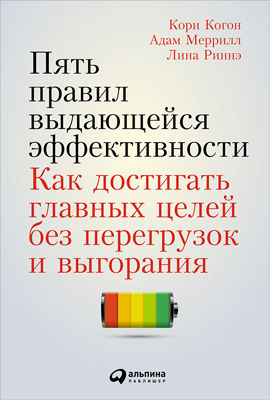 Пять правил выдающейся эффективности. Как достигать главных целей без перегрузок и выгорания