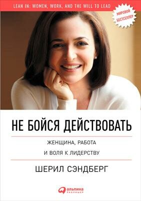 Не бойся действовать. Женщина, работа и воля к лидерству