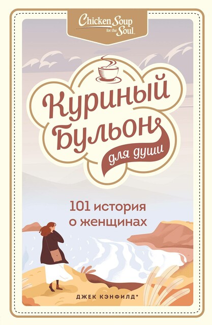 Куриный бульон для души. 101 история о женщинах, Марси Шимофф, Джек Кэнфилд, Дженнифер Рид Хоуторн, Марк Хансен