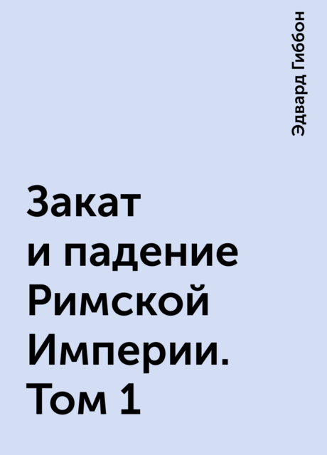 Закат и падение Римской Империи. Том 1