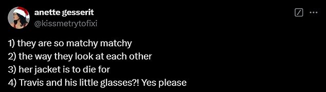 A third X user raved: '1. I love that they coordinate outfits before leaving the house 2. I love her darker hair 3. Are Travis's glasses just there for the style? 4. Siri, play Cardigan (Happy Version)'