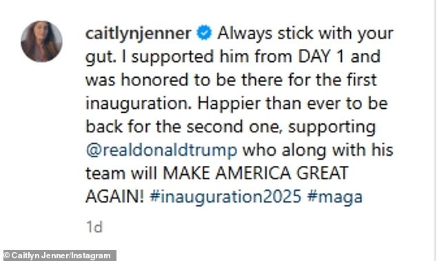 The 75-year-old Olympic gold medalist proudly wrote last Friday: 'Always stick with your gut. I supported him from day one and was honored to be there for the first inauguration. Happier than ever to be back for the second one, supporting @realdonaldtrump who along with his team will make America great again!'