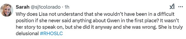 Fans had plenty to say about this drama as well including @sj1colorado, who said, 'Why does Lisa not understand that she wouldn’t have been in a difficult position if she never said anything about Gwen in the first place? It wasn’t her story to speak on, but she did it anyway and she was wrong. She is truly delusional #RHOSLC'