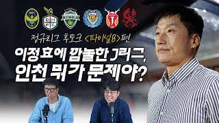 정규리그 후토크 | 이정효에 깜놀한 J리그, 인천 뭐가 문제야? (파이널B 편 /라이브 하이라이트)