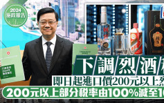 施政報告2024︱烈酒稅即日起下調 進口價200元以上部分稅率由100%減至10%