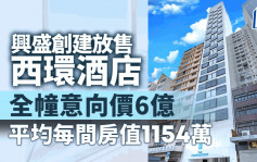 興盛創建放售西環酒店 全幢意向價6億 平均1間客房值1154萬