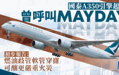 國泰A350引擎起火 初步調查揭曾呼叫MAYDAY 燃油洩漏或釀廣泛損壞