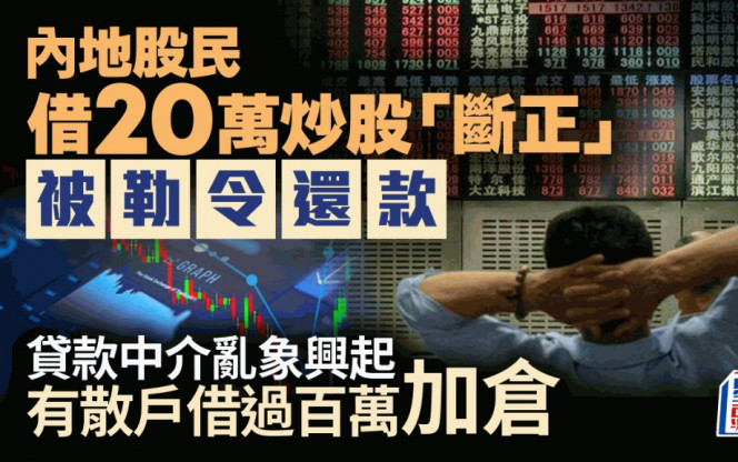 內地股民借20萬炒股「斷正」被勒令還款 貸款中介亂象興起  有散戶借過百萬加倉