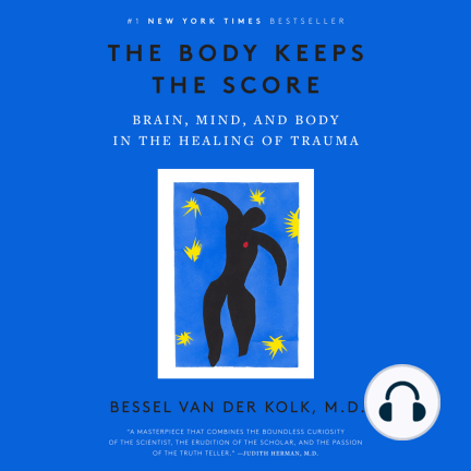 The Body Keeps the Score: Brain, Mind, and Body in the Healing of Trauma