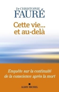 Christophe Fauré - Cette vie... et au-delà - Enquête sur la continuité de la conscience après la mort.