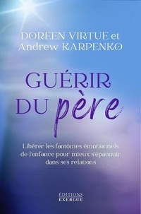 Doreen Virtue et Andrew Karpenko - Guérir du père - Libérer les fantômes émotionnels de l'enfance pour mieux s'épanouir dans ses relations.