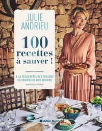 Julie Andrieu - 100 recettes à sauver ! - A la découverte des trésors culinaires de nos régions.