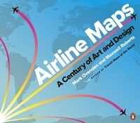 Mark Ovenden et Maxwell Roberts - Airline Maps - A Century of Art and Design.