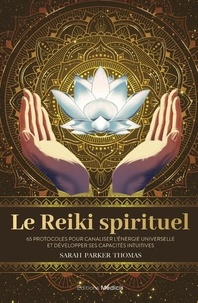 Sarah Parker Thomas - Le reiki spirituel - 65 protocoles pour canaliser l'énergie universelle et développer ses capacités intuitives.