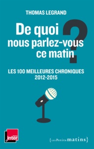 Thomas Legrand - De quoi nous parlez-vous ce matin ? - Les 100 meilleures chroniques 2012-2015.