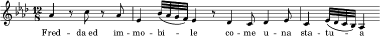 {
\autoBeamOff
\key as \major \time 12/8
\partial 2. as'4 r8 c'' r as'
es'4 bes'32\([ as' g' f' \)] es'4 r8 des'4 c'8 des'4 es'8
c'4 es'32\([ des' c' bes\)] as4
}
\addlyrics { Fred -- "da ed" im -- mo -- bi -- le co -- me u -- na sta -- tu -- a }
