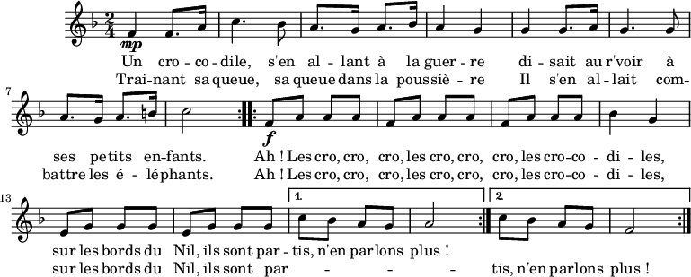 
\version "2.18.2"
\header {
  tagline = ##f
}

CROCRODIL = { \new Staff \relative f' {
    \clef treble
    \key f \major
    \time 2/4
    \tempo 4 = 120

  { \repeat volta 2 { f4 \mp f8. a16 | c4. bes8 | a8. g16 a8. bes16 | a4 g |
                      g4 g8. a16 | g4. g8 | a8. g16 a8. b16 | c2 }
    \repeat volta 2 { f,8 \f a a a | f a a a | f a a a | bes4 g |
                      e8 g g g | e g g g } \alternative { { c8 bes a g | a2 } { c8 bes a g | f2 } }
    \bar ":|." }

    \addlyrics { Un cro -- co -- dile, s'en al -- lant à la guer -- re
                 di -- sait au r'voir à ses pe -- tits en -- fants.
                 Ah_! Les cro, cro, cro, les cro, cro, cro, les cro -- co -- di -- les,
                 sur les bords du Nil, ils sont par -- tis, n'en par -- lons plus_! }
    \addlyrics { Trai -- nant sa queue, sa queue dans la pous -- siè -- re
                 Il s'en al -- lait com -- battre les é -- lé -- phants.
                 Ah_! Les cro, cro, cro, les cro, cro, cro, les cro -- co -- di -- les,
                 sur les bords du Nil, ils sont par -- _ _ _ _ _ tis, n'en par -- lons plus_! }
  }
}
\score {
  \CROCRODIL
  \layout {
    \context {
      \Score
      \remove "Metronome_mark_engraver"
    }
  }
}
\score { \unfoldRepeats { \CROCRODIL } \midi { } }
