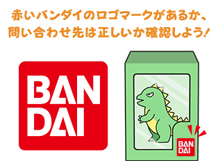 赤いバンダイのロゴマークがあるか、問い合わせ先は正しいか確認しよう！