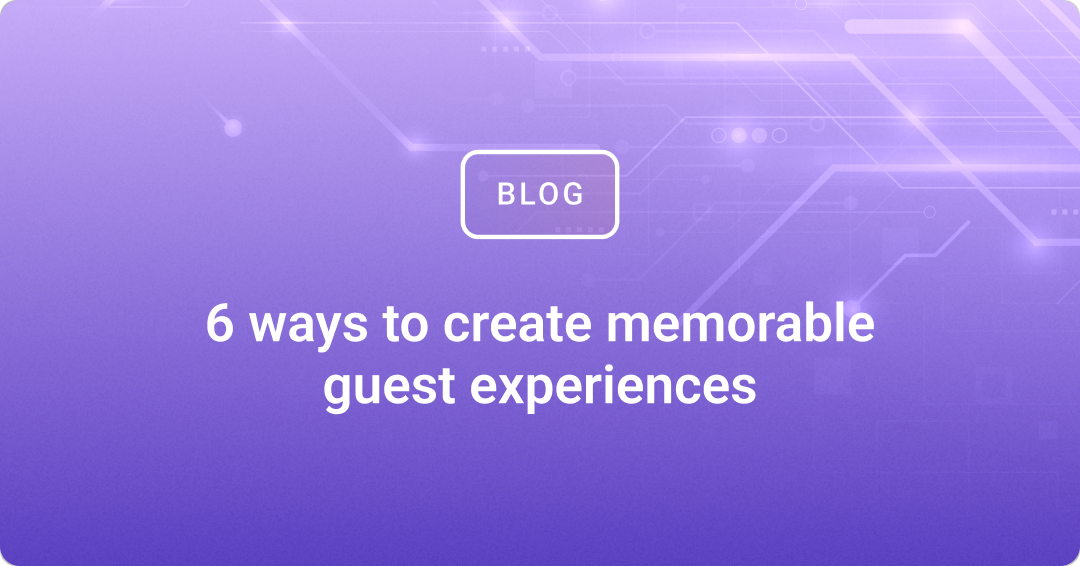 6 ways to create memorable guest experiences