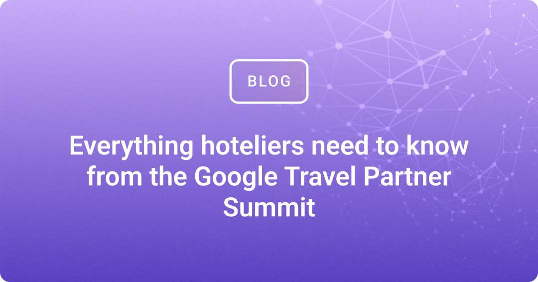 What hoteliers need to know from the Google Travel Partner Summit