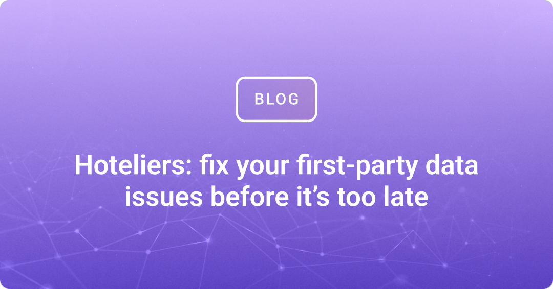 Hoteliers: fix your first-party data issues before it’s too late