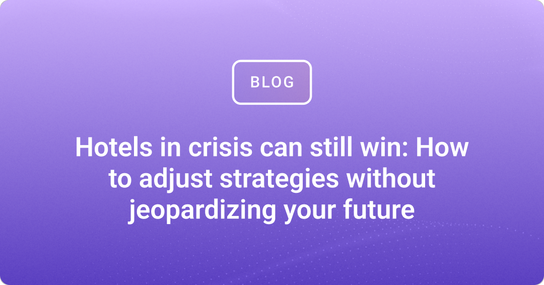 Hotels in crisis can still win: How to adjust strategies without jeopardizing your future