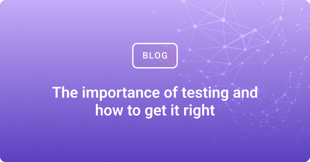 The importance of testing and how to get it right