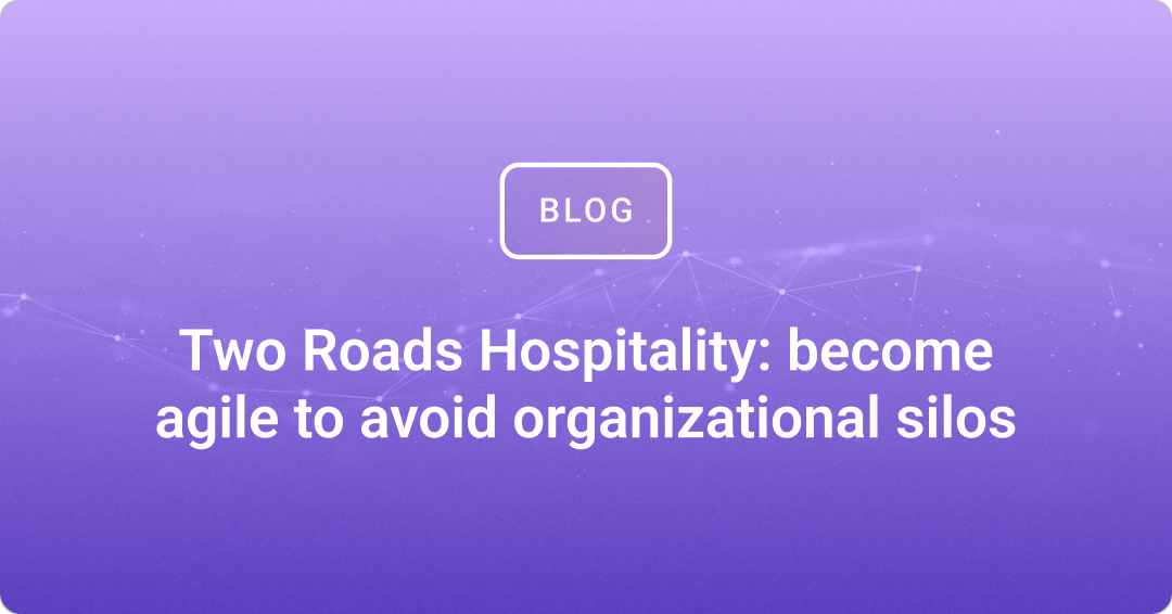 Two Roads Hospitality: become agile to avoid organizational silos